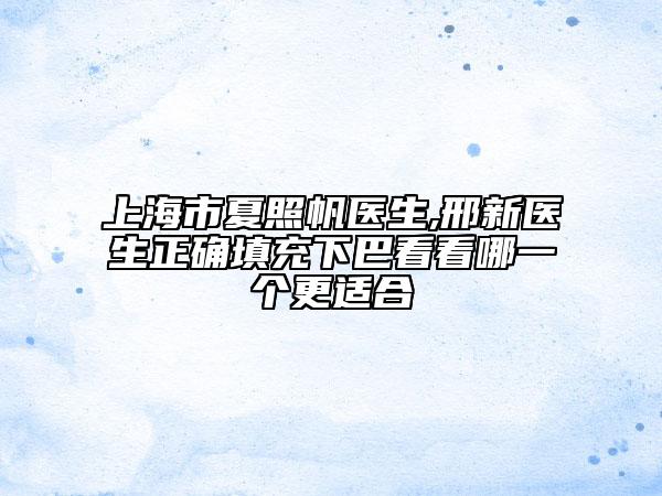 上海市夏照帆醫(yī)生,邢新醫(yī)生正確填充下巴看看哪一個更適合