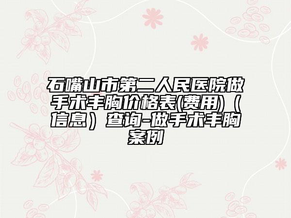 石嘴山市第二人民醫(yī)院做手術(shù)豐胸價(jià)格表(費(fèi)用)(信息)查詢-做手術(shù)豐胸案例