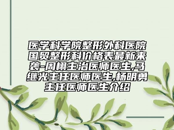 醫(yī)學科學院整形外科醫(yī)院國貿整形科價格表最新來襲-周栩主治醫(yī)師醫(yī)生,馬繼光主任醫(yī)師醫(yī)生,楊明勇主任醫(yī)師醫(yī)生介紹