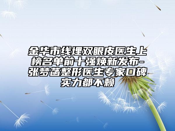 金華市線埋雙眼皮醫(yī)生上榜名單前十強(qiáng)煥新發(fā)布-張夢(mèng)菡整形醫(yī)生專家口碑實(shí)力都不賴
