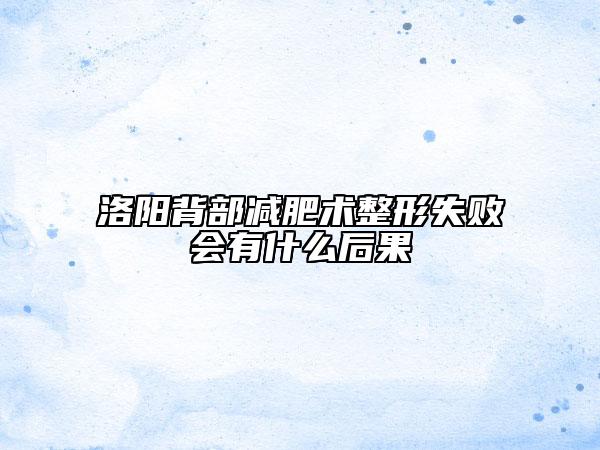 洛陽背部減肥術(shù)整形失敗會有什么后果