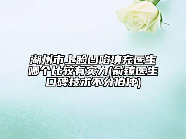 湖州市上瞼凹陷填充醫(yī)生哪個比較有實力(俞臻醫(yī)生口碑技術不分伯仲)