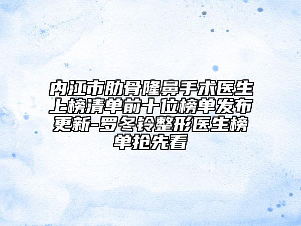 內(nèi)江市肋骨隆鼻手術(shù)醫(yī)生上榜清單前十位榜單發(fā)布更新-羅冬鈴整形醫(yī)生榜單搶先看