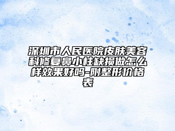 深圳市人民醫(yī)院皮膚美容科修復(fù)鼻小柱缺損做怎么樣效果好嗎-附整形價(jià)格表