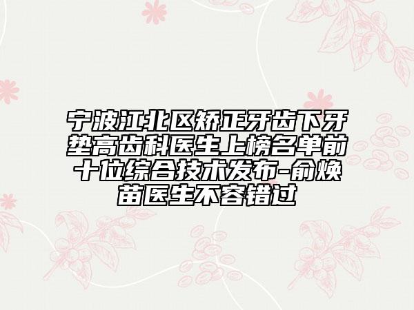 寧波江北區(qū)矯正牙齒下牙墊高齒科醫(yī)生上榜名單前十位綜合技術(shù)發(fā)布-俞煥苗醫(yī)生不容錯過