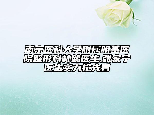 南京醫(yī)科大學(xué)附屬明基醫(yī)院整形科林鶴醫(yī)生,張家寧醫(yī)生實(shí)力搶先看