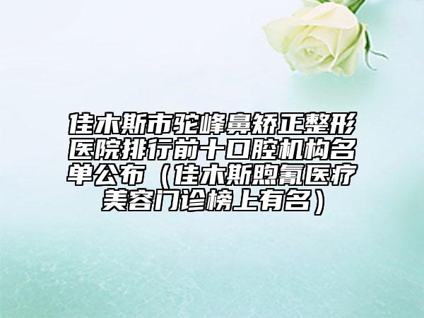 佳木斯市駝峰鼻矯正整形醫(yī)院排行前十口腔機(jī)構(gòu)名單公布(佳木斯煦氰醫(yī)療美容門診榜上有名)