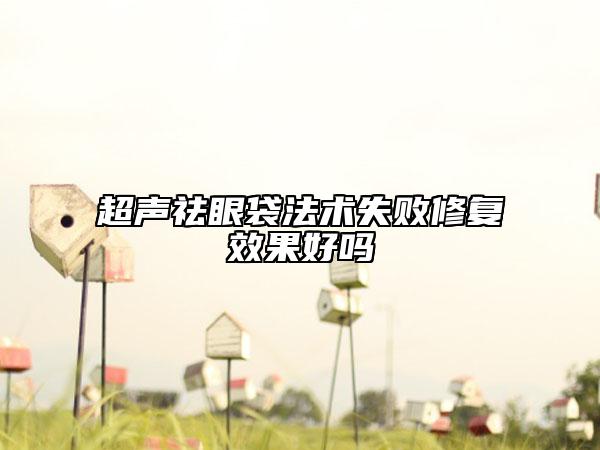 超聲祛眼袋法術(shù)失敗修復(fù)效果好嗎