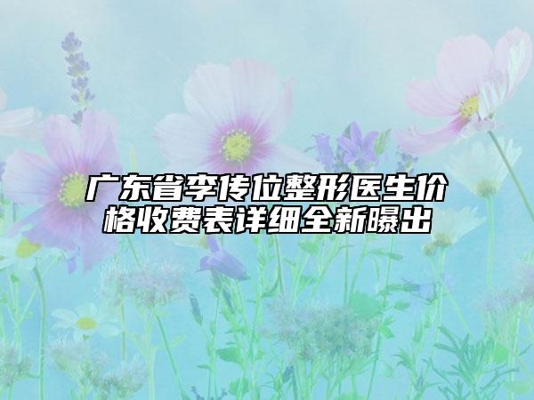 廣東省李傳位整形醫(yī)生價格收費表詳細(xì)全新曝出