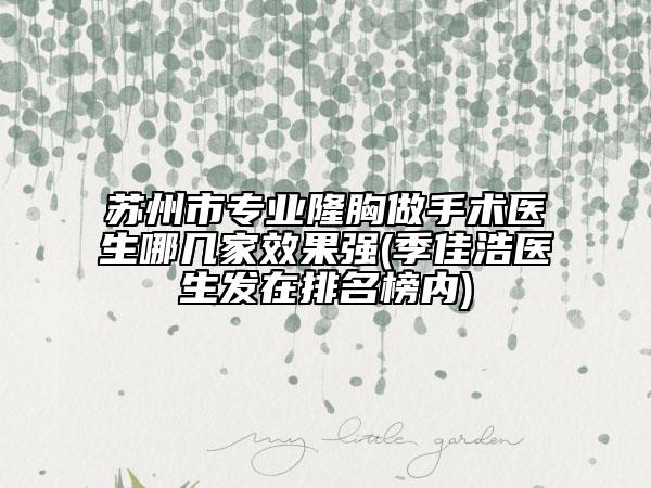 蘇州市專業(yè)隆胸做手術(shù)醫(yī)生哪幾家效果強(季佳浩醫(yī)生發(fā)在排名榜內(nèi))