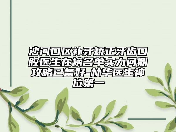 沙河口區(qū)補(bǔ)牙矯正牙齒口腔醫(yī)生在榜名單實(shí)力問鼎攻略已備好-林華醫(yī)生神位第一