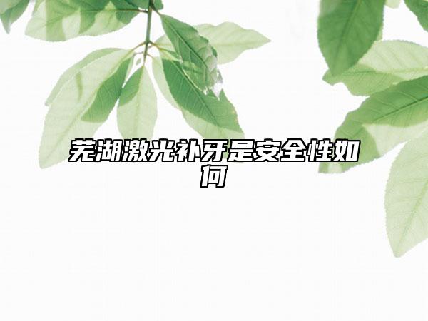 蕪湖激光補(bǔ)牙是安全性如何