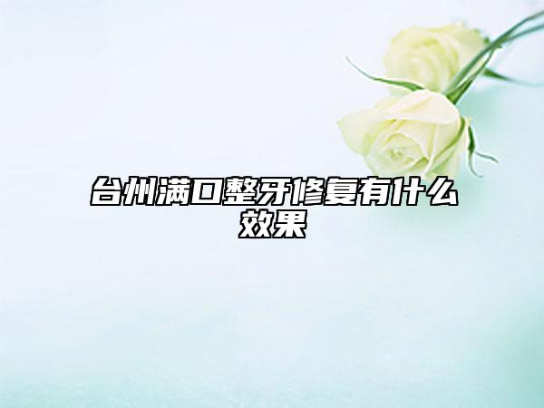 臺州滿口整牙修復有什么效果