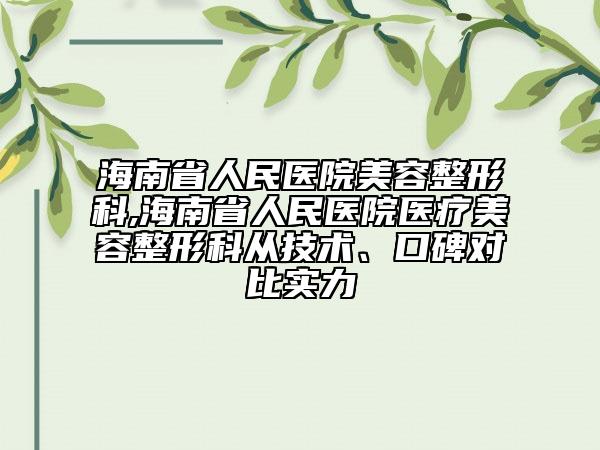 海南省人民醫(yī)院美容整形科,海南省人民醫(yī)院醫(yī)療美容整形科從技術、口碑對比實力
