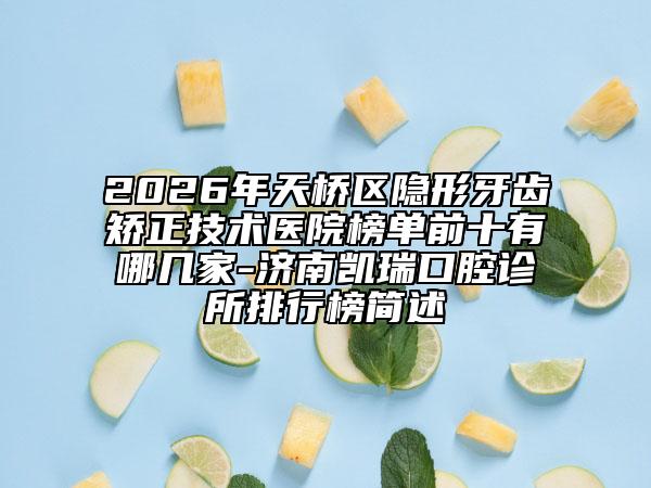 2026年天橋區(qū)隱形牙齒矯正技術(shù)醫(yī)院榜單前十有哪幾家-濟(jì)南凱瑞口腔診所排行榜簡述