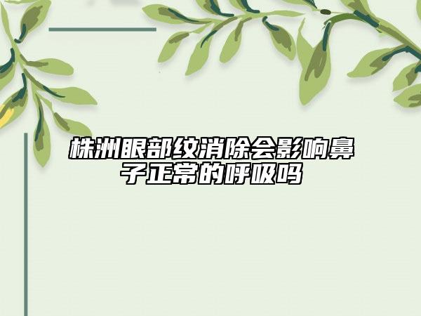 株洲眼部紋消除會(huì)影響鼻子正常的呼吸嗎