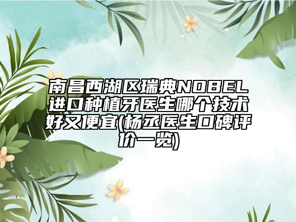 南昌西湖區(qū)瑞典NOBEL進(jìn)口種植牙醫(yī)生哪個(gè)技術(shù)好又便宜(楊丞醫(yī)生口碑評價(jià)一覽)