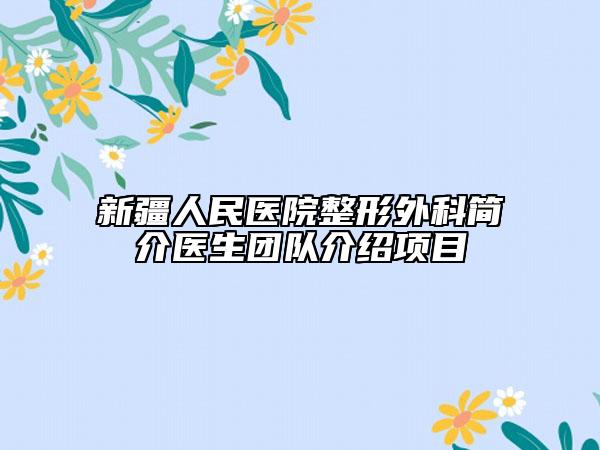 新疆人民醫(yī)院整形外科簡(jiǎn)介醫(yī)生團(tuán)隊(duì)介紹項(xiàng)目