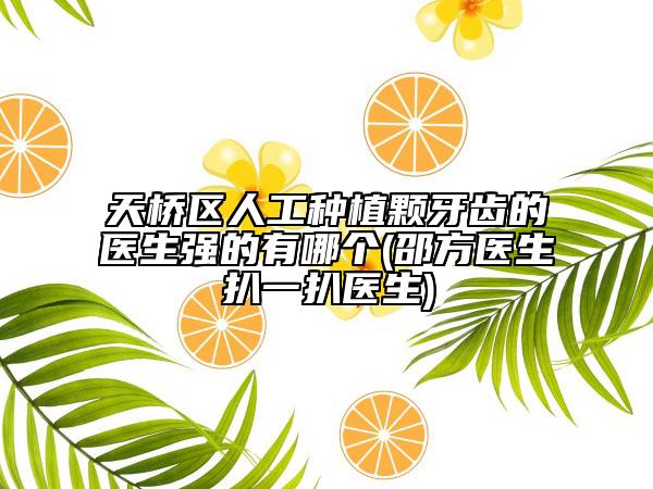 天橋區(qū)人工種植顆牙齒的醫(yī)生強的有哪個(邵方醫(yī)生扒一扒醫(yī)生)