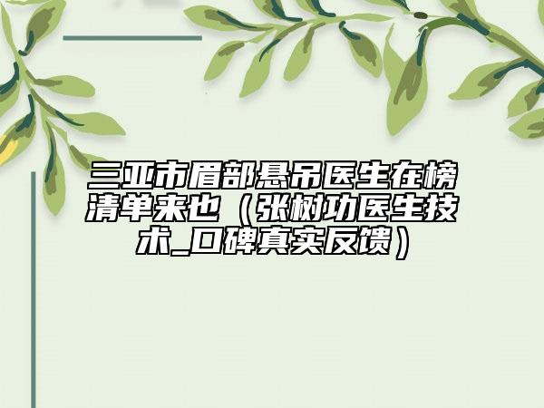 三亞市眉部懸吊醫(yī)生在榜清單來也（張樹功醫(yī)生技術(shù)_口碑真實(shí)反饋）