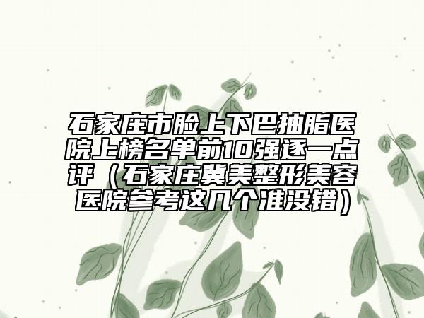 石家莊市臉上下巴抽脂醫(yī)院上榜名單前10強逐一點評(石家莊冀美整形美容醫(yī)院參考這幾個準沒錯)