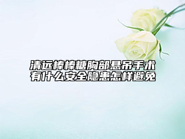 清遠(yuǎn)棒棒糖胸部懸吊手術(shù)有什么安全隱患怎樣避免