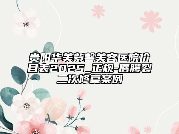 貴陽華美紫馨美容醫(yī)院價目表2025_正規(guī)-唇腭裂二次修復(fù)案例
