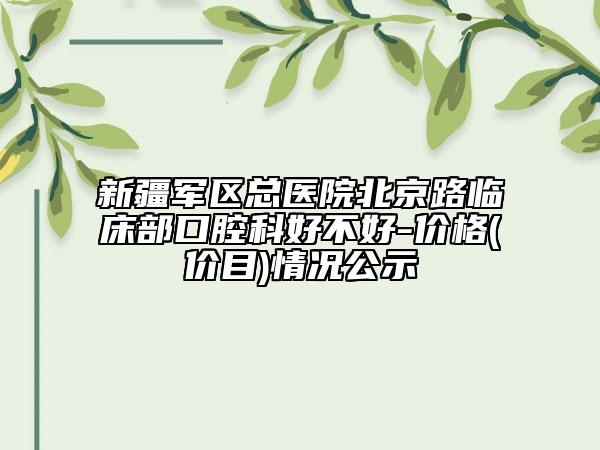 新疆軍區(qū)總醫(yī)院北京路臨床部口腔科好不好-價(jià)格(價(jià)目)情況公示