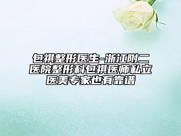 包祺整形醫(yī)生-浙江附二醫(yī)院整形科包祺醫(yī)師私立醫(yī)美專家也有靠譜