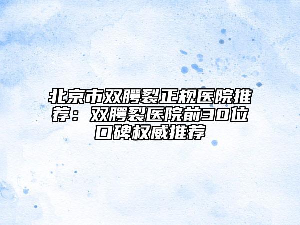 北京市雙腭裂正規(guī)醫(yī)院推薦：雙腭裂醫(yī)院前30位口碑權威推薦