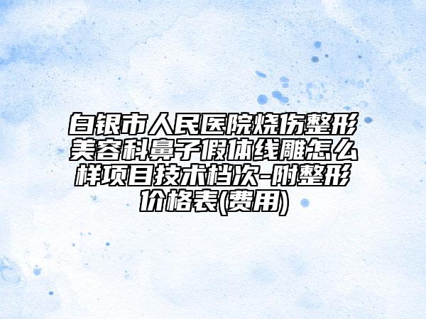 白銀市人民醫(yī)院燒傷整形美容科鼻子假體線雕怎么樣項目技術檔次-附整形價格表(費用)