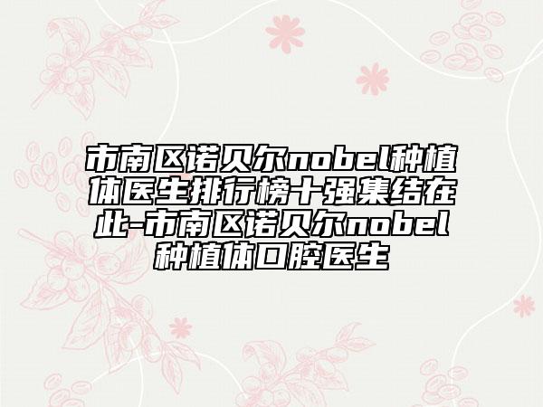 市南區(qū)諾貝爾nobel種植體醫(yī)生排行榜十強集結(jié)在此-市南區(qū)諾貝爾nobel種植體口腔醫(yī)生