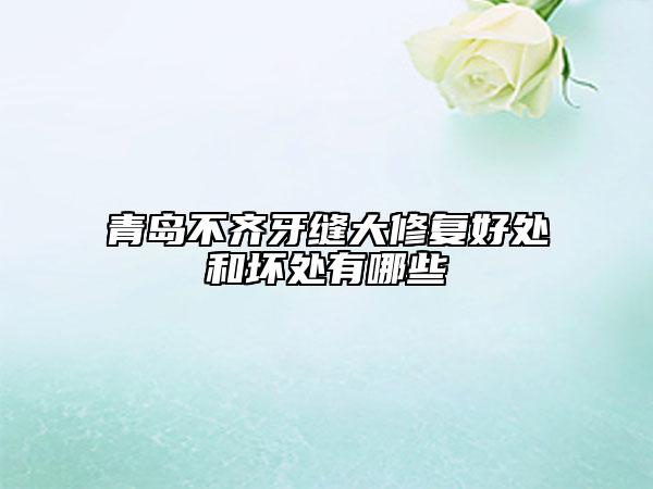 青島不齊牙縫大修復(fù)好處和壞處有哪些