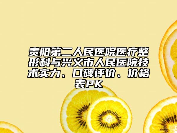 貴陽第二人民醫(yī)院醫(yī)療整形科與興義市人民醫(yī)院技術(shù)實力、口碑評價、價格表PK