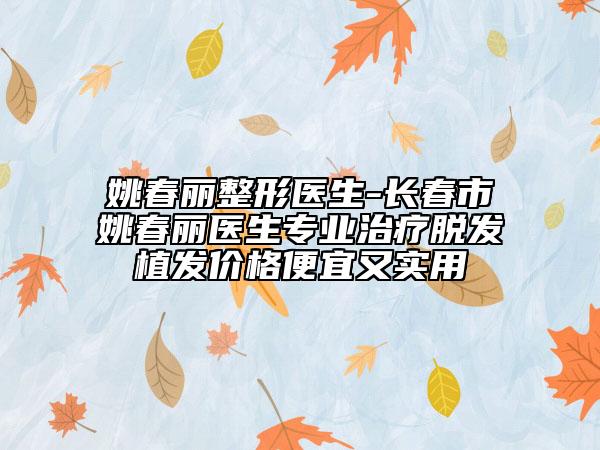 姚春麗整形醫(yī)生-長春市姚春麗醫(yī)生專業(yè)治療脫發(fā)植發(fā)價格便宜又實用