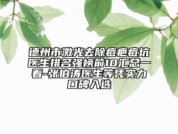 德州市激光去除痘疤痘坑醫(yī)生排名強(qiáng)榜前10匯總一看-張伯濤醫(yī)生等憑實(shí)力口碑入選
