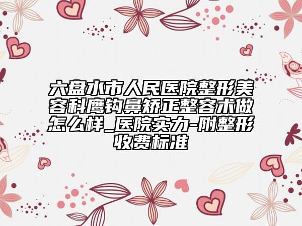 六盤水市人民醫(yī)院整形美容科鷹鉤鼻矯正整容術(shù)做怎么樣_醫(yī)院實力-附整形收費標(biāo)準(zhǔn)
