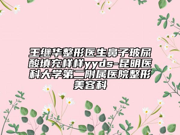 王繼華整形醫(yī)生鼻子玻尿酸填充樣樣yyds-昆明醫(yī)科大學(xué)第二附屬醫(yī)院整形美容科