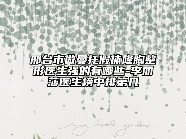 邢臺市做曼托假體隆胸整形醫(yī)生強的有哪些-李麗莎醫(yī)生榜中排第幾