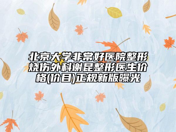 北京大學非常好醫(yī)院整形燒傷外科謝昆整形醫(yī)生價格(價目)正規(guī)新版曝光