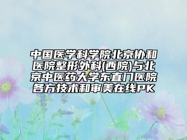 中國醫(yī)學(xué)科學(xué)院北京協(xié)和醫(yī)院整形外科(西院)與北京中醫(yī)藥大學(xué)東直門醫(yī)院各方技術(shù)和審美在線PK