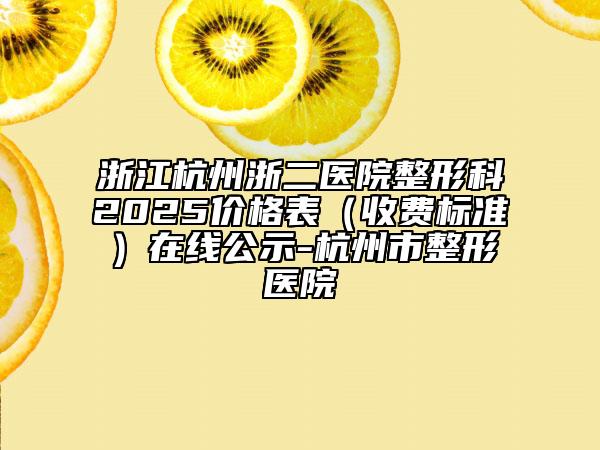 浙江杭州浙二醫(yī)院整形科2025價格表(收費(fèi)標(biāo)準(zhǔn))在線公示-杭州市整形醫(yī)院