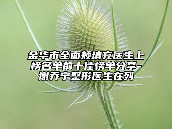 金華市全面頰填充醫(yī)生上榜名單前十佳榜單分享-謝喬寧整形醫(yī)生在列