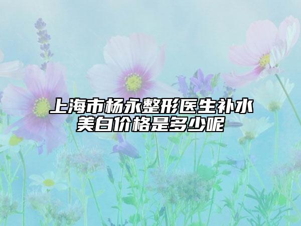 上海市楊永整形醫(yī)生補(bǔ)水美白價格是多少呢