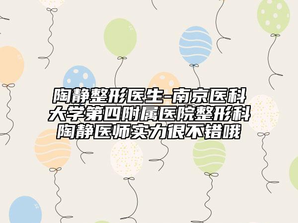 陶靜整形醫(yī)生-南京醫(yī)科大學(xué)第四附屬醫(yī)院整形科陶靜醫(yī)師實(shí)力很不錯(cuò)哦