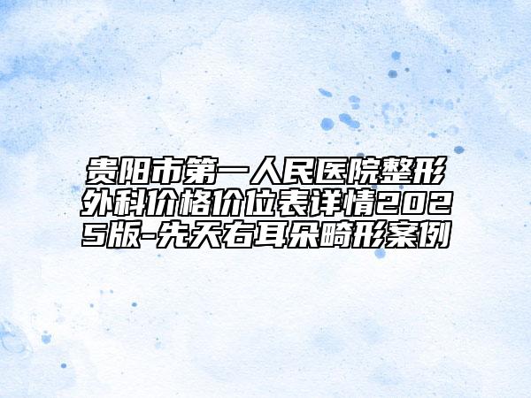 貴陽市第一人民醫(yī)院整形外科價格價位表詳情2025版-先天右耳朵畸形案例