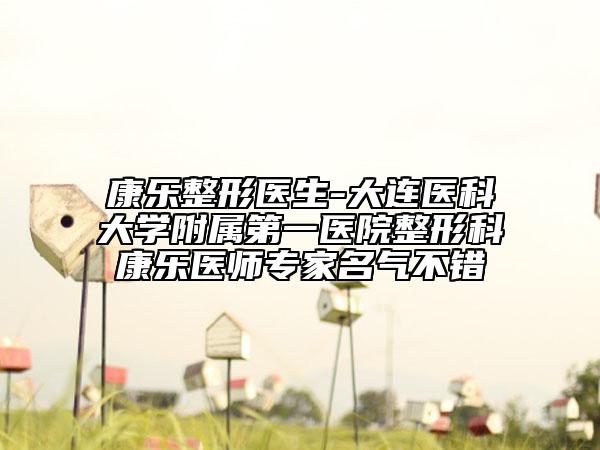 康樂整形醫(yī)生-大連醫(yī)科大學(xué)附屬第一醫(yī)院整形科康樂醫(yī)師專家名氣不錯(cuò)