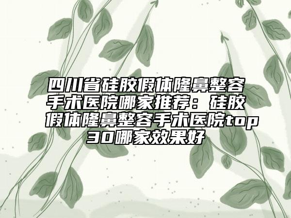 四川省硅膠假體隆鼻整容手術(shù)醫(yī)院哪家推薦:硅膠假體隆鼻整容手術(shù)醫(yī)院top30哪家效果好