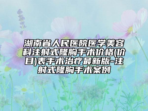 湖南省人民醫(yī)院醫(yī)學(xué)美容科注射式隆胸手術(shù)價格(價目)表手術(shù)治療最新版-注射式隆胸手術(shù)案例