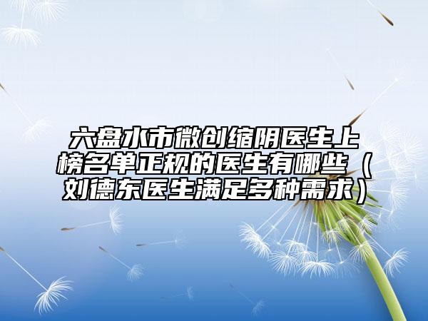 六盤水市微創(chuàng)縮陰醫(yī)生上榜名單正規(guī)的醫(yī)生有哪些（劉德東醫(yī)生滿足多種需求）